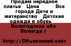 Продам нарядное платье › Цена ­ 500 - Все города Дети и материнство » Детская одежда и обувь   . Вологодская обл.,Вологда г.